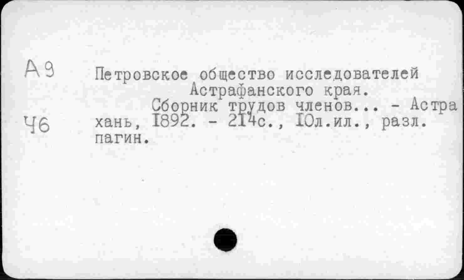 ﻿Петровское общество исследователей Астрафанского края.
Сборник трудов членов... - Астра хань, 1892. - 21чс., Юл.ил., разл. пагин.